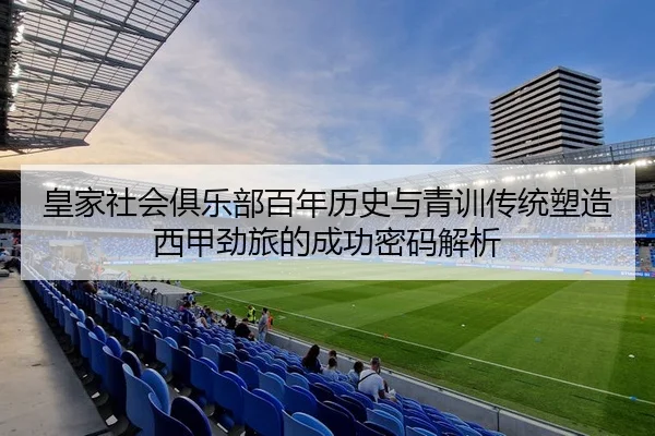 皇家社会俱乐部百年历史与青训传统塑造西甲劲旅的成功密码解析