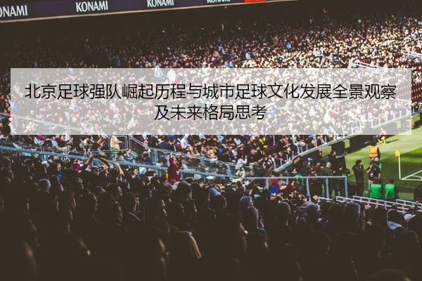 北京足球强队崛起历程与城市足球文化发展全景观察及未来格局思考
