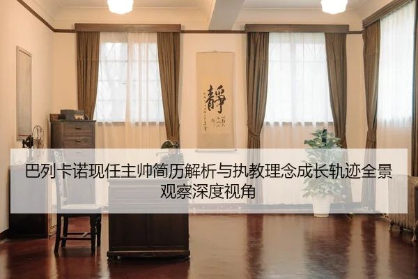 巴列卡诺现任主帅简历解析与执教理念成长轨迹全景观察深度视角