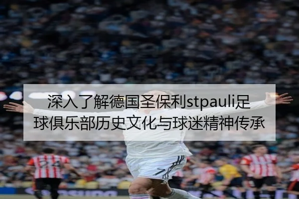 深入了解德国圣保利stpauli足球俱乐部历史文化与球迷精神传承
