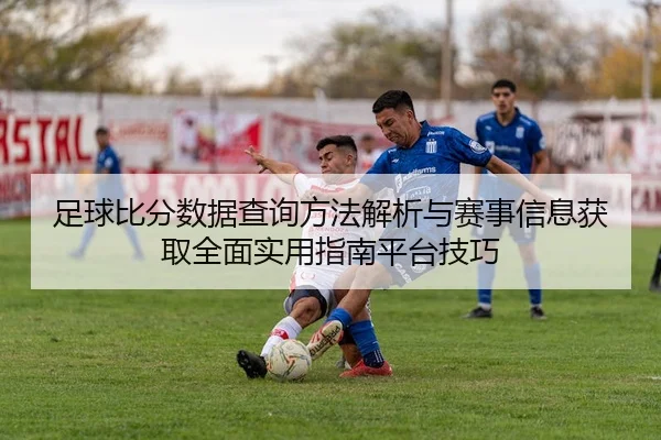 足球比分数据查询方法解析与赛事信息获取全面实用指南平台技巧