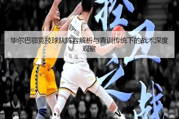 毕尔巴鄂竞技球队阵容解析与青训传统下的战术深度观察