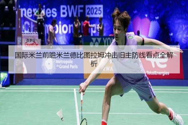 国际米兰前瞻米兰德比图拉姆冲击旧主防线看点全解析