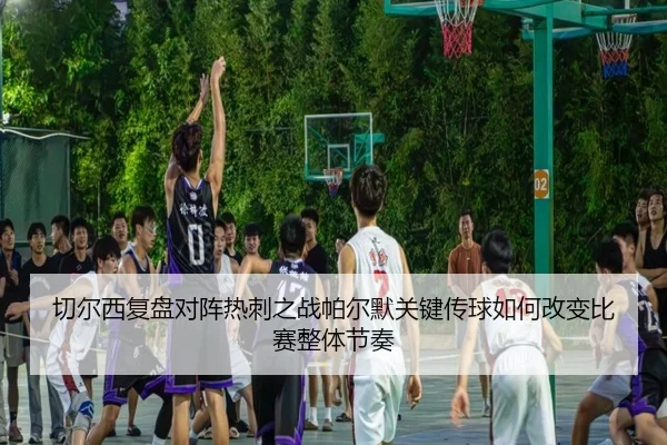 切尔西复盘对阵热刺之战帕尔默关键传球如何改变比赛整体节奏